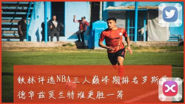 铁林评选NBA三人巅峰期排名罗斯爱德华兹莫兰特谁更胜一筹