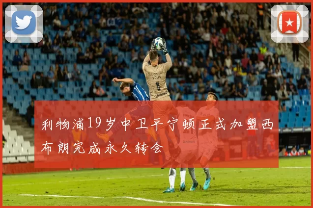 利物浦19岁中卫平宁顿正式加盟西布朗完成永久转会
