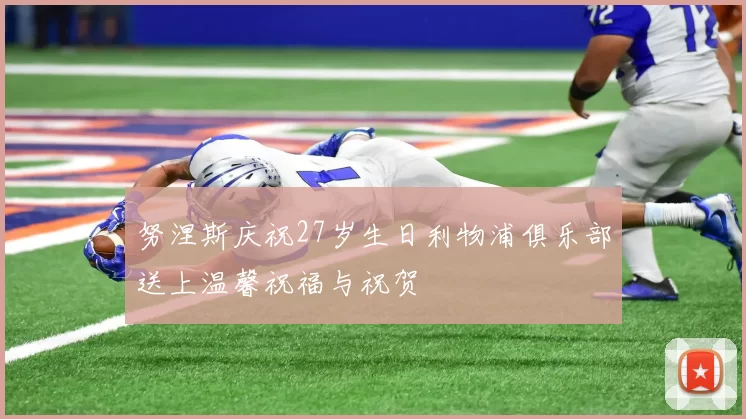 努涅斯庆祝27岁生日利物浦俱乐部送上温馨祝福与祝贺