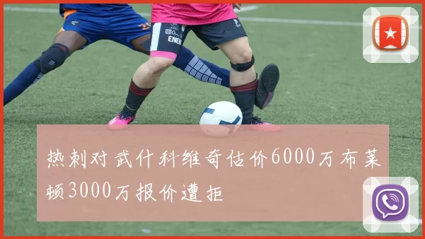 热刺对武什科维奇估价6000万布莱顿3000万报价遭拒