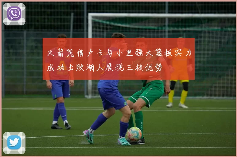 火箭凭借卢卡与小里强大篮板实力成功击败湖人展现三核优势