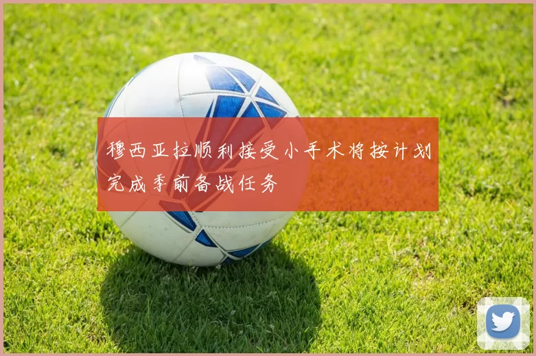 穆西亚拉顺利接受小手术将按计划完成季前备战任务