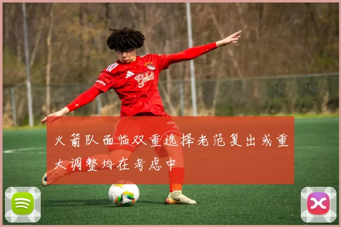 火箭队面临双重选择老范复出或重大调整均在考虑中