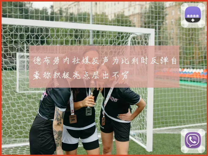 德布劳内社媒发声为比利时反弹自豪称积极亮点层出不穷