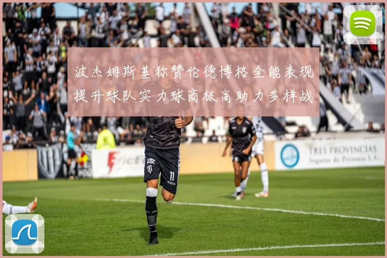 波杰姆斯基称赞伦德博格全能表现提升球队实力球商极高助力多样战术选择