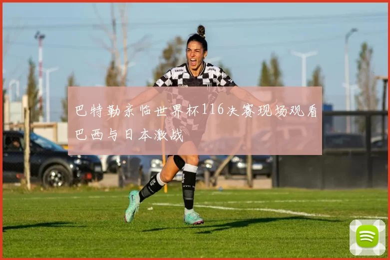 巴特勒亲临世界杯116决赛现场观看巴西与日本激战