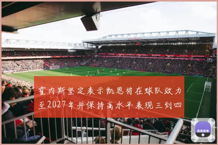 霍内斯坚定表示凯恩将在球队效力至2027年并保持高水平表现三到四年